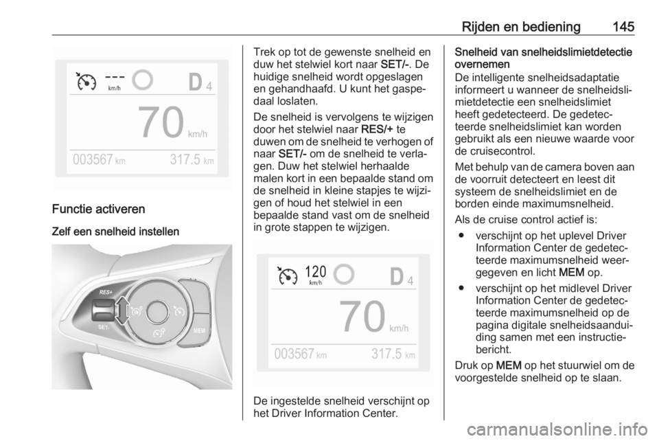 OPEL CROSSLAND X 2020  Gebruikershandleiding (in Dutch) Rijden en bediening145
Functie activeren
Zelf een snelheid instellen
Trek op tot de gewenste snelheid en
duw het stelwiel kort naar  SET/-. De
huidige snelheid wordt opgeslagen
en gehandhaafd. U kunt 