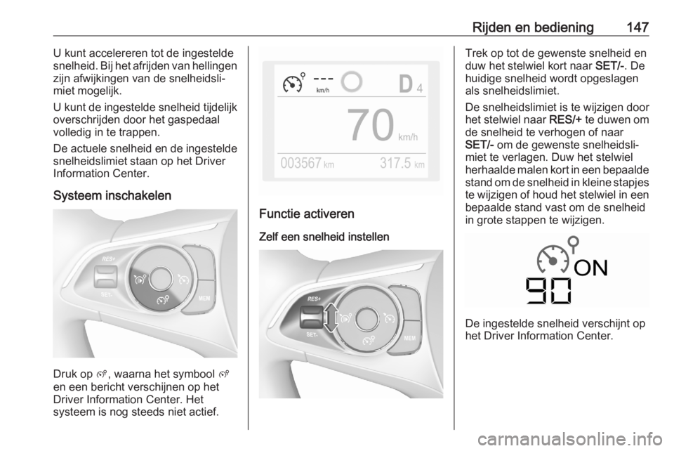 OPEL CROSSLAND X 2020  Gebruikershandleiding (in Dutch) Rijden en bediening147U kunt accelereren tot de ingestelde
snelheid. Bij het afrijden van hellingen
zijn afwijkingen van de snelheidsli‐
miet mogelijk.
U kunt de ingestelde snelheid tijdelijk
oversc