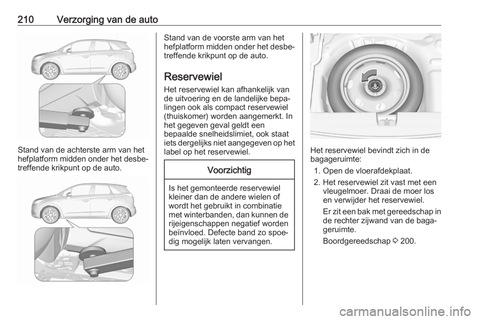 OPEL CROSSLAND X 2020  Gebruikershandleiding (in Dutch) 210Verzorging van de auto
Stand van de achterste arm van het
hefplatform midden onder het desbe‐
treffende krikpunt op de auto.
Stand van de voorste arm van het
hefplatform midden onder het desbe‐