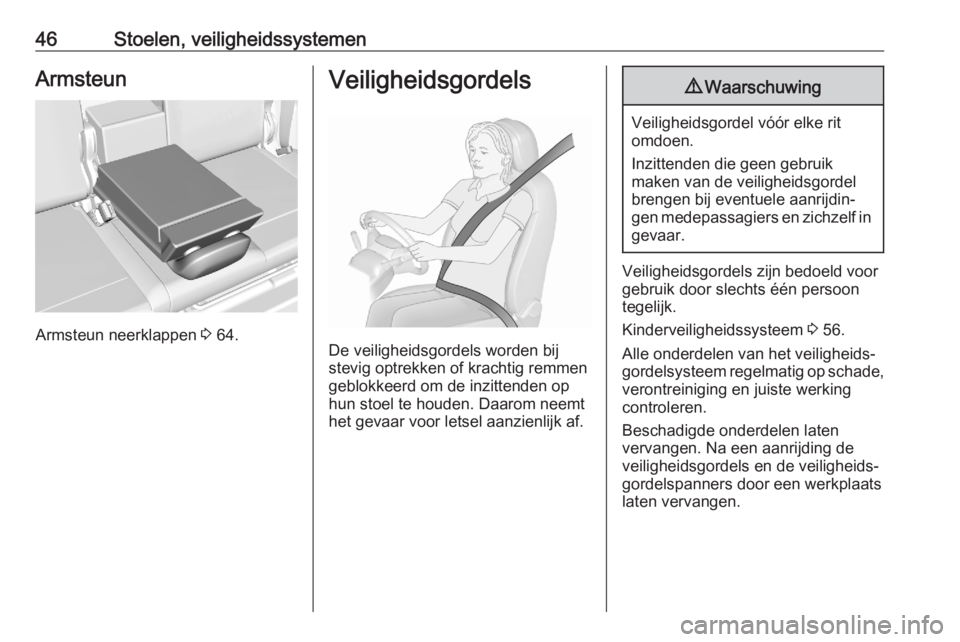 OPEL CROSSLAND X 2020  Gebruikershandleiding (in Dutch) 46Stoelen, veiligheidssystemenArmsteun
Armsteun neerklappen 3 64.
Veiligheidsgordels
De veiligheidsgordels worden bij
stevig optrekken of krachtig remmen
geblokkeerd om de inzittenden op
hun stoel te 