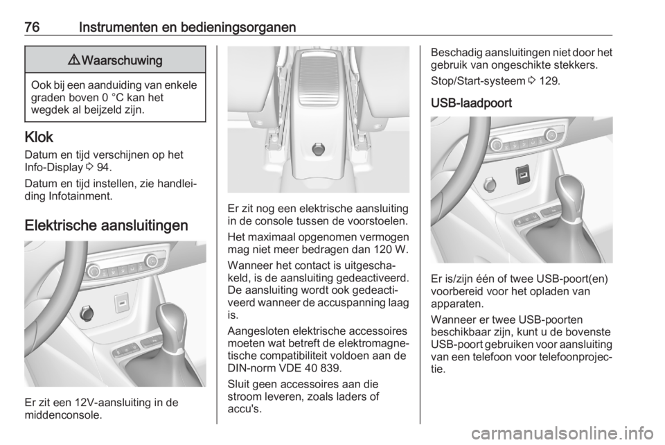 OPEL CROSSLAND X 2020  Gebruikershandleiding (in Dutch) 76Instrumenten en bedieningsorganen9Waarschuwing
Ook bij een aanduiding van enkele
graden boven 0 °C kan het
wegdek al beijzeld zijn.
Klok
Datum en tijd verschijnen op het
Info-Display  3 94.
Datum e