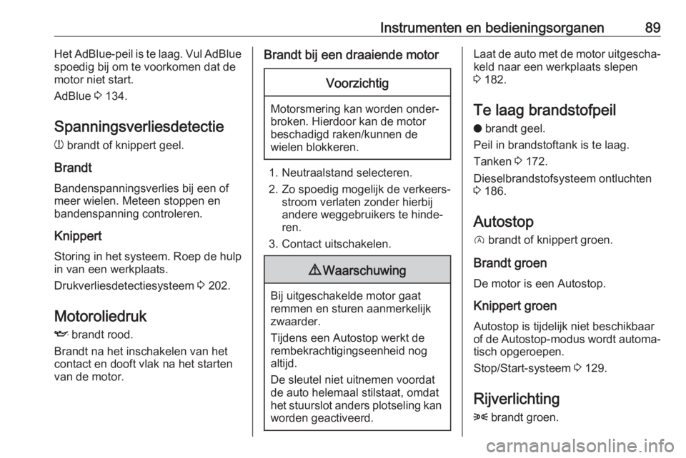 OPEL CROSSLAND X 2020  Gebruikershandleiding (in Dutch) Instrumenten en bedieningsorganen89Het AdBlue-peil is te laag. Vul AdBlue
spoedig bij om te voorkomen dat de
motor niet start.
AdBlue  3 134.
Spanningsverliesdetectie w  brandt of knippert geel.
Brand