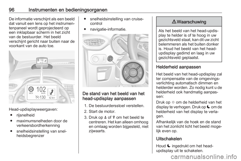 OPEL CROSSLAND X 2020  Gebruikershandleiding (in Dutch) 96Instrumenten en bedieningsorganenDe informatie verschijnt als een beelddat vanuit een lens op het instrumen‐
tenpaneel wordt geprojecteerd op
een inklapbaar scherm in het zicht
van de bestuurder. 
