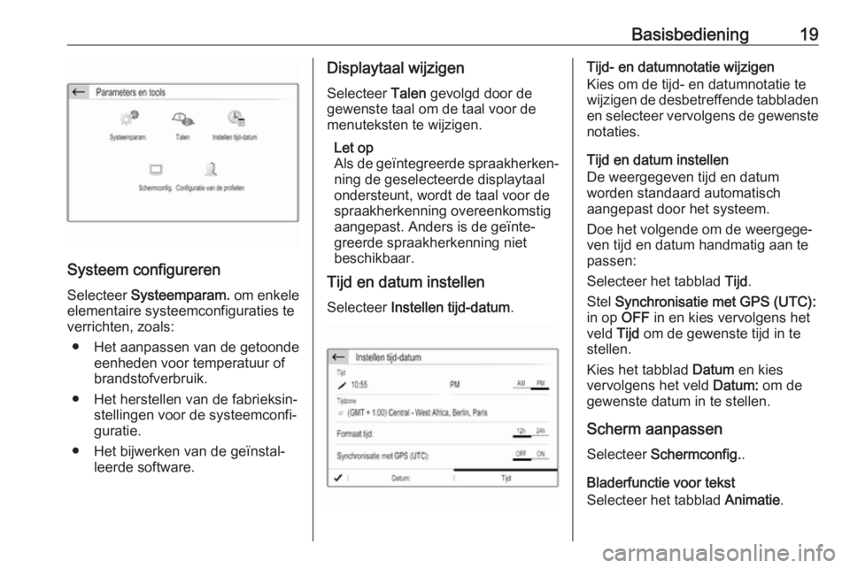 OPEL GRANDLAND X 2018  Handleiding Infotainment (in Dutch) Basisbediening19
Systeem configureren
Selecteer  Systeemparam.  om enkele
elementaire systeemconfiguraties te
verrichten, zoals:
● Het aanpassen van de getoonde eenheden voor temperatuur of
brandsto