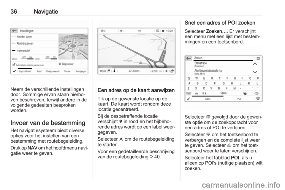 OPEL GRANDLAND X 2018  Handleiding Infotainment (in Dutch) 36Navigatie
Neem de verschillende instellingen
door. Sommige ervan staan hierbo‐ ven beschreven, terwijl andere in de
volgende gedeelten besproken
worden.
Invoer van de bestemming Het navigatiesyste