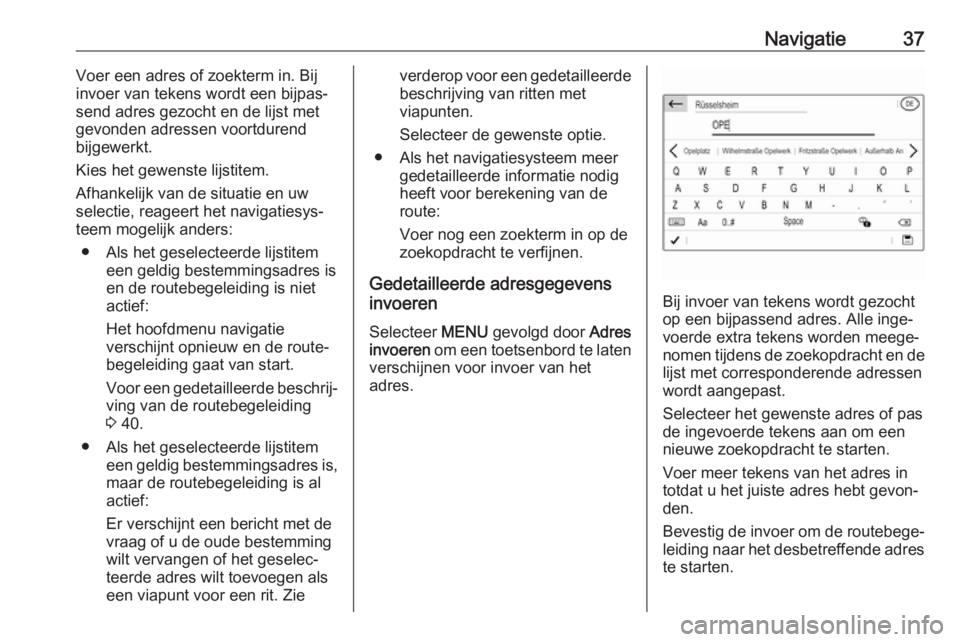 OPEL GRANDLAND X 2018  Handleiding Infotainment (in Dutch) Navigatie37Voer een adres of zoekterm in. Bij
invoer van tekens wordt een bijpas‐
send adres gezocht en de lijst met
gevonden adressen voortdurend
bijgewerkt.
Kies het gewenste lijstitem.
Afhankelij