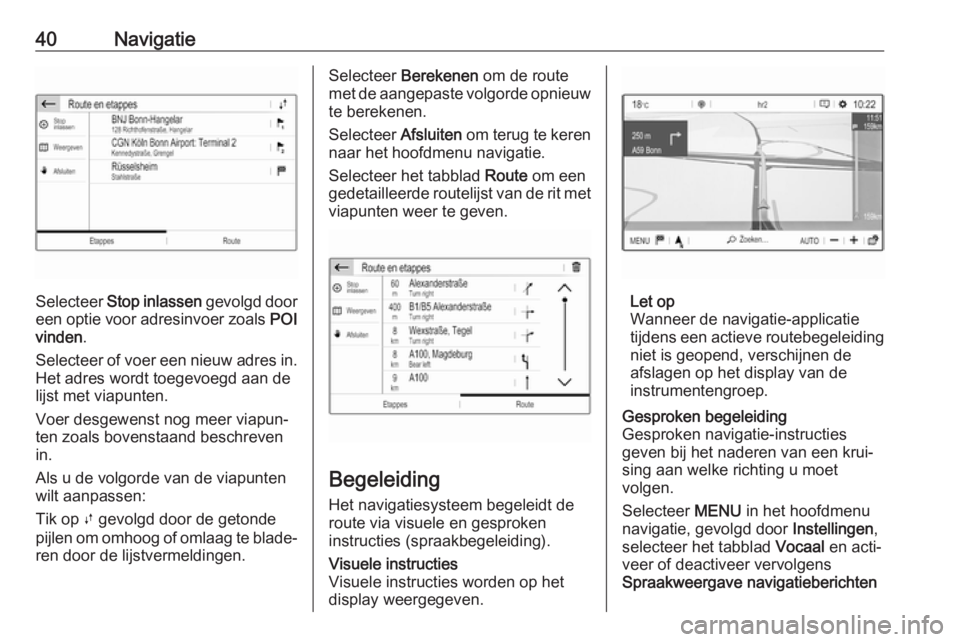 OPEL GRANDLAND X 2018  Handleiding Infotainment (in Dutch) 40Navigatie
Selecteer Stop inlassen  gevolgd door
een optie voor adresinvoer zoals  POI
vinden .
Selecteer of voer een nieuw adres in. Het adres wordt toegevoegd aan de
lijst met viapunten.
Voer desge