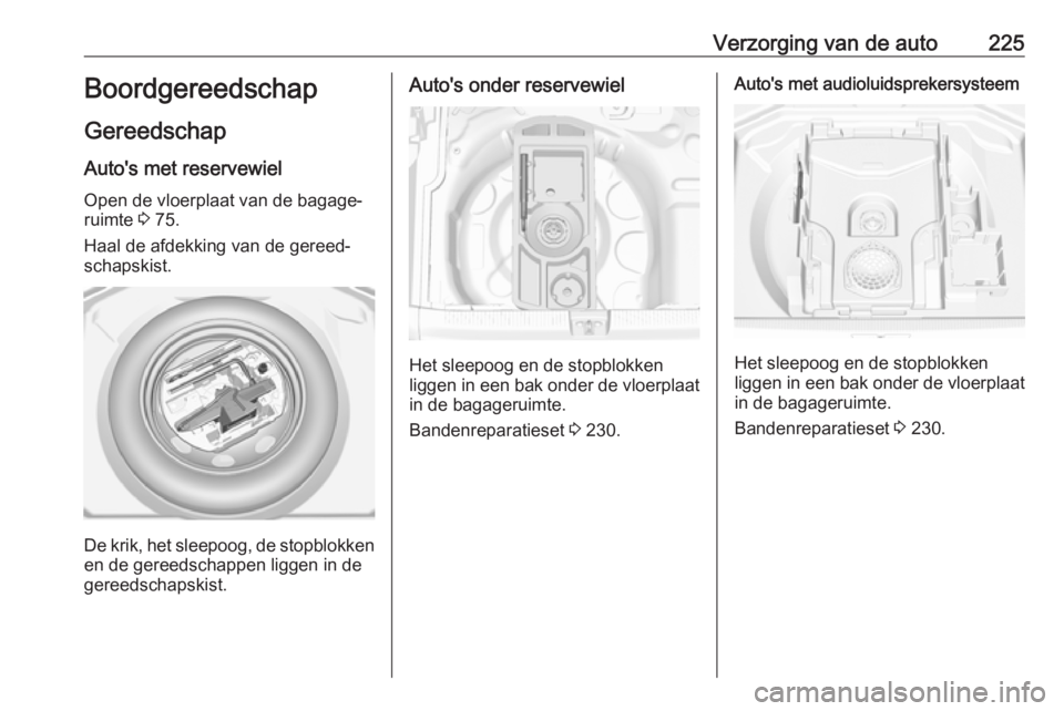 OPEL GRANDLAND X 2018 Gebruikershandleiding (in Dutch) Verzorging van de auto225Boordgereedschap
Gereedschap Auto's met reservewielOpen de vloerplaat van de bagage‐
ruimte 3 75.
Haal de afdekking van de gereed‐ schapskist.
De krik, het sleepoog, OPEL GRANDLAND X 2018 Gebruikershandleiding (in Dutch) Verzorging van de auto225Boordgereedschap
Gereedschap Auto's met reservewielOpen de vloerplaat van de bagage‐
ruimte 3 75.
Haal de afdekking van de gereed‐ schapskist.
De krik, het sleepoog,