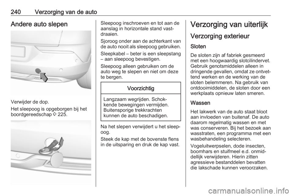 OPEL GRANDLAND X 2018  Gebruikershandleiding (in Dutch) 240Verzorging van de autoAndere auto slepen
Verwijder de dop.
Het sleepoog is opgeborgen bij het
boordgereedschap  3 225.
Sleepoog inschroeven en tot aan de
aanslag in horizontale stand vast‐
draaie
