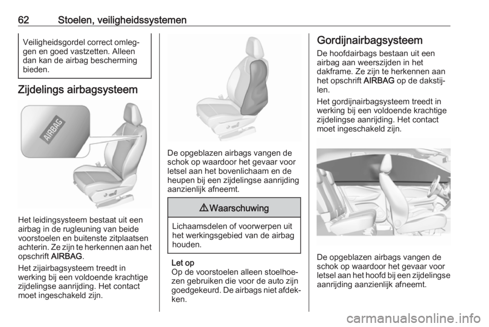 OPEL GRANDLAND X 2018 Gebruikershandleiding (in Dutch) 62Stoelen, veiligheidssystemenVeiligheidsgordel correct omleg‐
gen en goed vastzetten. Alleen dan kan de airbag bescherming
bieden.
Zijdelings airbagsysteem
Het leidingsysteem bestaat uit een
airbag OPEL GRANDLAND X 2018 Gebruikershandleiding (in Dutch) 62Stoelen, veiligheidssystemenVeiligheidsgordel correct omleg‐
gen en goed vastzetten. Alleen dan kan de airbag bescherming
bieden.
Zijdelings airbagsysteem
Het leidingsysteem bestaat uit een
airbag