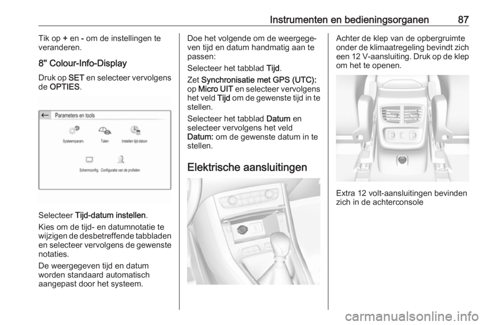 OPEL GRANDLAND X 2018  Gebruikershandleiding (in Dutch) Instrumenten en bedieningsorganen87Tik op + en  - om de instellingen te
veranderen.
8'' Colour-Info-Display
Druk op  SET en selecteer vervolgens
de  OPTIES .
Selecteer  Tijd-datum instellen .
