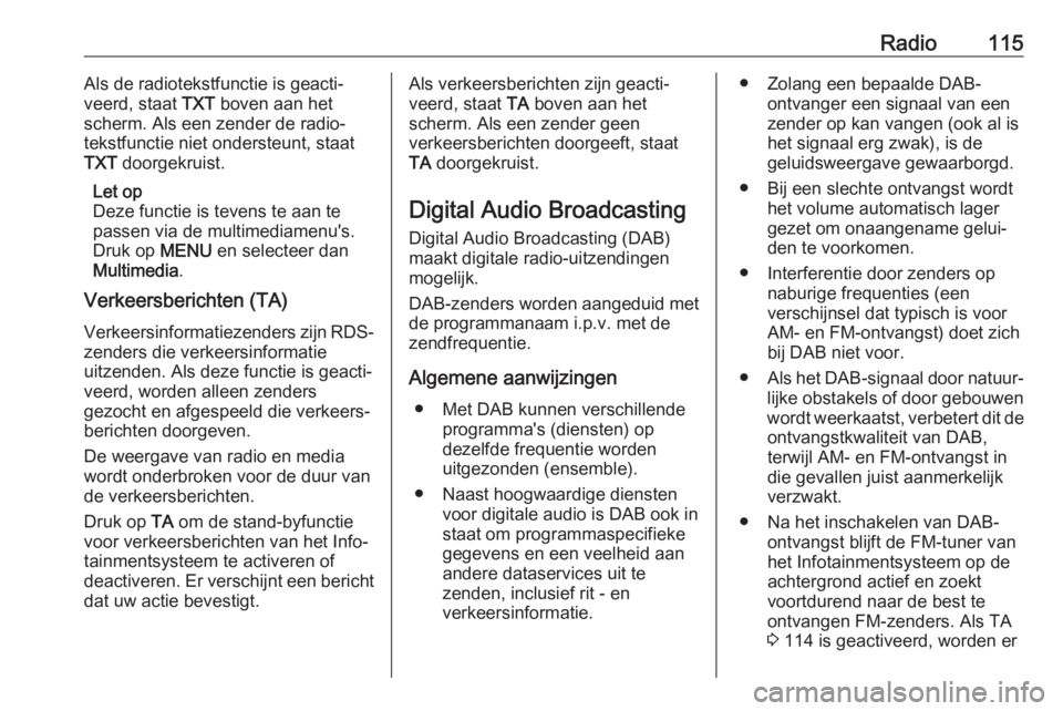 OPEL GRANDLAND X 2018.5  Handleiding Infotainment (in Dutch) Radio115Als de radiotekstfunctie is geacti‐
veerd, staat  TXT boven aan het
scherm. Als een zender de radio‐
tekstfunctie niet ondersteunt, staat
TXT  doorgekruist.
Let op
Deze functie is tevens t