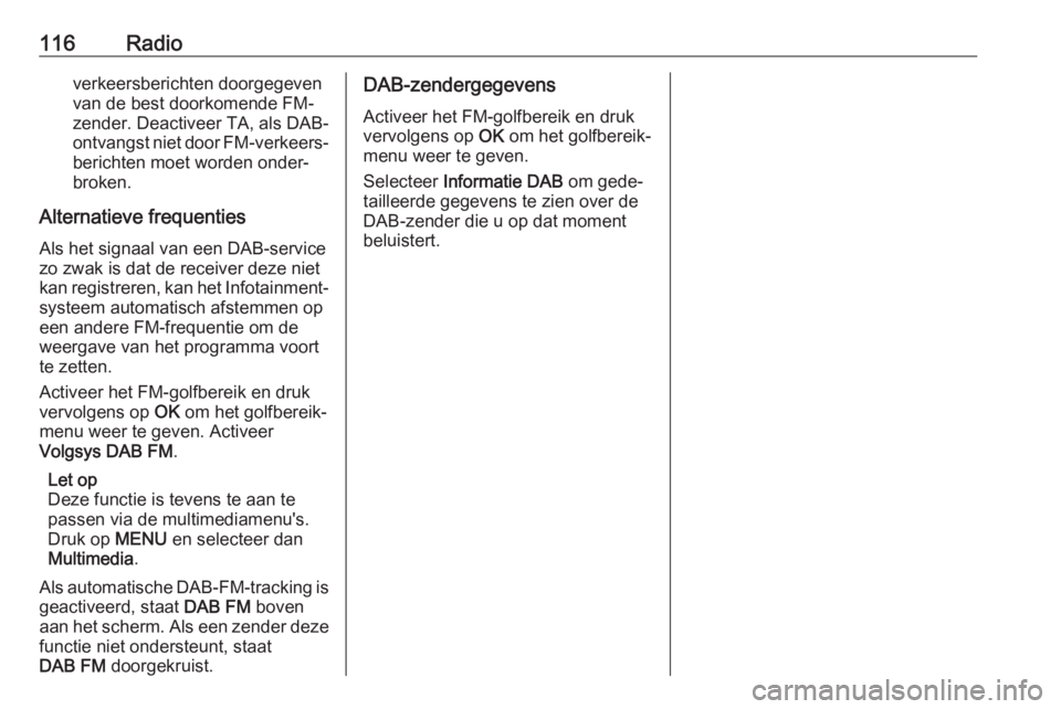 OPEL GRANDLAND X 2018.5  Handleiding Infotainment (in Dutch) 116Radioverkeersberichten doorgegeven
van de best doorkomende FM-
zender. Deactiveer TA, als DAB-
ontvangst niet door FM-verkeers‐ berichten moet worden onder‐
broken.
Alternatieve frequenties Als