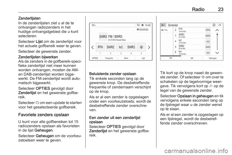 OPEL GRANDLAND X 2018.5  Handleiding Infotainment (in Dutch) Radio23Zenderlijsten
In de zenderlijsten ziet u al de te
ontvangen radiozenders in het
huidige ontvangstgebied die u kunt
selecteren.
Selecteer  Lijst om de zenderlijst voor
het actuele golfbereik wee