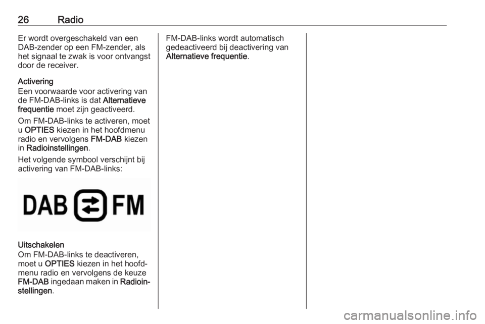 OPEL GRANDLAND X 2018.5  Handleiding Infotainment (in Dutch) 26RadioEr wordt overgeschakeld van een
DAB-zender op een FM-zender, als
het signaal te zwak is voor ontvangst
door de receiver.
Activering
Een voorwaarde voor activering van
de FM-DAB-links is dat  Al