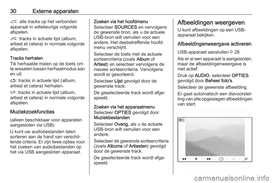 OPEL GRANDLAND X 2018.5  Handleiding Infotainment (in Dutch) 30Externe apparatenæ: alle tracks op het verbonden
apparaat in willekeurige volgorde
afspelen.
Ý : tracks in actuele lijst (album,
artiest et cetera) in normale volgorde
afspelen.
Tracks herhalen
Ti