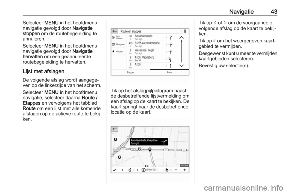 OPEL GRANDLAND X 2018.5  Handleiding Infotainment (in Dutch) Navigatie43Selecteer MENU in het hoofdmenu
navigatie gevolgd door  Navigatie
stoppen  om de routebegeleiding te
annuleren.
Selecteer  MENU in het hoofdmenu
navigatie gevolgd door  Navigatie
hervatten 