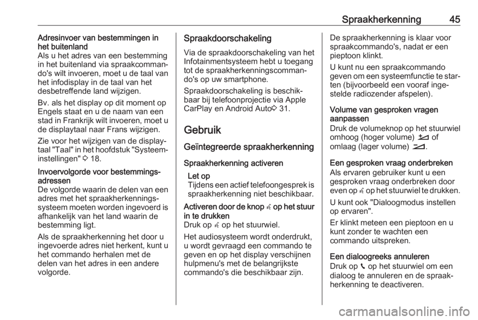 OPEL GRANDLAND X 2018.5  Handleiding Infotainment (in Dutch) Spraakherkenning45Adresinvoer van bestemmingen in
het buitenland
Als u het adres van een bestemming
in het buitenland via spraakcomman‐
do's wilt invoeren, moet u de taal van
het infodisplay in 