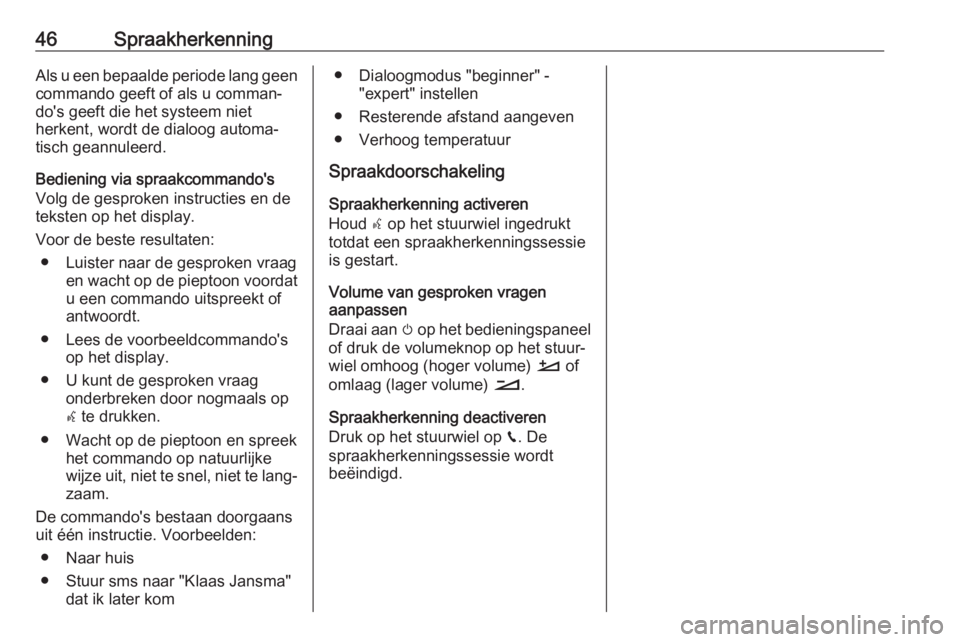 OPEL GRANDLAND X 2018.5  Handleiding Infotainment (in Dutch) 46SpraakherkenningAls u een bepaalde periode lang geen
commando geeft of als u comman‐
do's geeft die het systeem niet
herkent, wordt de dialoog automa‐
tisch geannuleerd.
Bediening via spraak