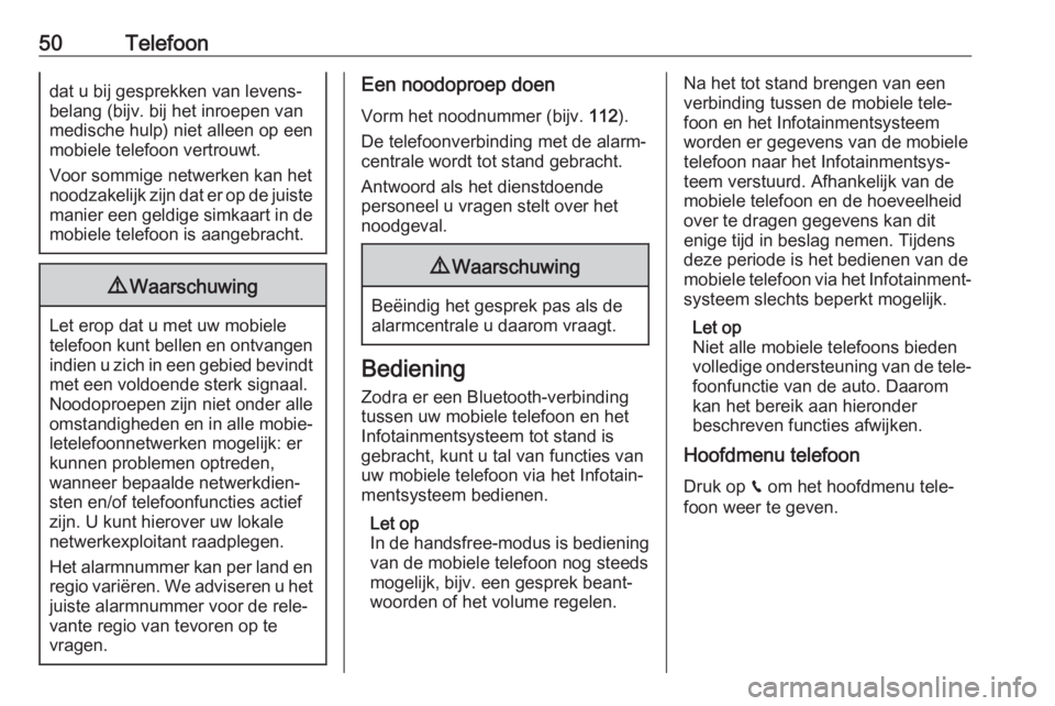 OPEL GRANDLAND X 2018.5  Handleiding Infotainment (in Dutch) 50Telefoondat u bij gesprekken van levens‐
belang (bijv. bij het inroepen van
medische hulp) niet alleen op een
mobiele telefoon vertrouwt.
Voor sommige netwerken kan het
noodzakelijk zijn dat er op