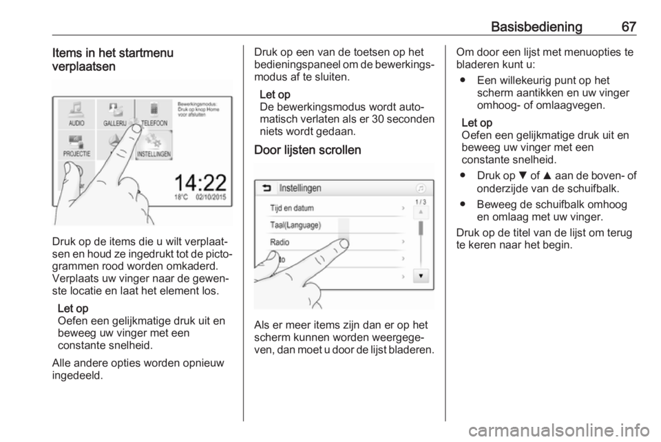 OPEL GRANDLAND X 2018.5  Handleiding Infotainment (in Dutch) Basisbediening67Items in het startmenu
verplaatsen
Druk op de items die u wilt verplaat‐
sen en houd ze ingedrukt tot de picto‐
grammen rood worden omkaderd.
Verplaats uw vinger naar de gewen‐
s