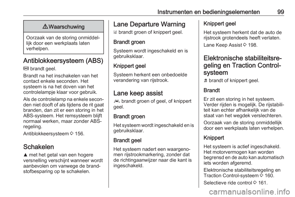OPEL GRANDLAND X 2018.5  Gebruikershandleiding (in Dutch) Instrumenten en bedieningselementen999Waarschuwing
Oorzaak van de storing onmiddel‐
lijk door een werkplaats laten
verhelpen.
Antiblokkeersysteem (ABS)
u  brandt geel.
Brandt na het inschakelen van 