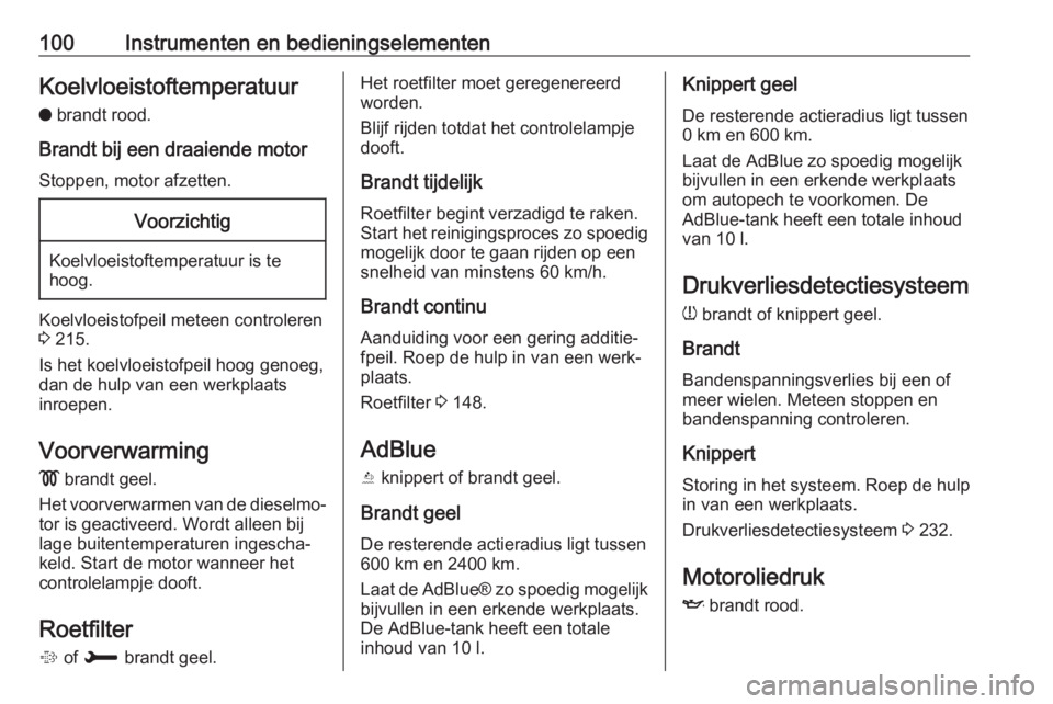 OPEL GRANDLAND X 2018.5  Gebruikershandleiding (in Dutch) 100Instrumenten en bedieningselementenKoelvloeistoftemperatuuro  brandt rood.
Brandt bij een draaiende motor Stoppen, motor afzetten.Voorzichtig
Koelvloeistoftemperatuur is te
hoog.
Koelvloeistofpeil 