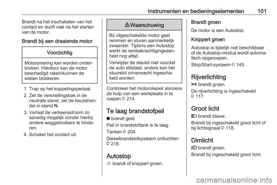 OPEL GRANDLAND X 2018.5  Gebruikershandleiding (in Dutch) Instrumenten en bedieningselementen101Brandt na het inschakelen van het
contact en dooft vlak na het starten van de motor.
Brandt bij een draaiende motorVoorzichtig
Motorsmering kan worden onder‐
br