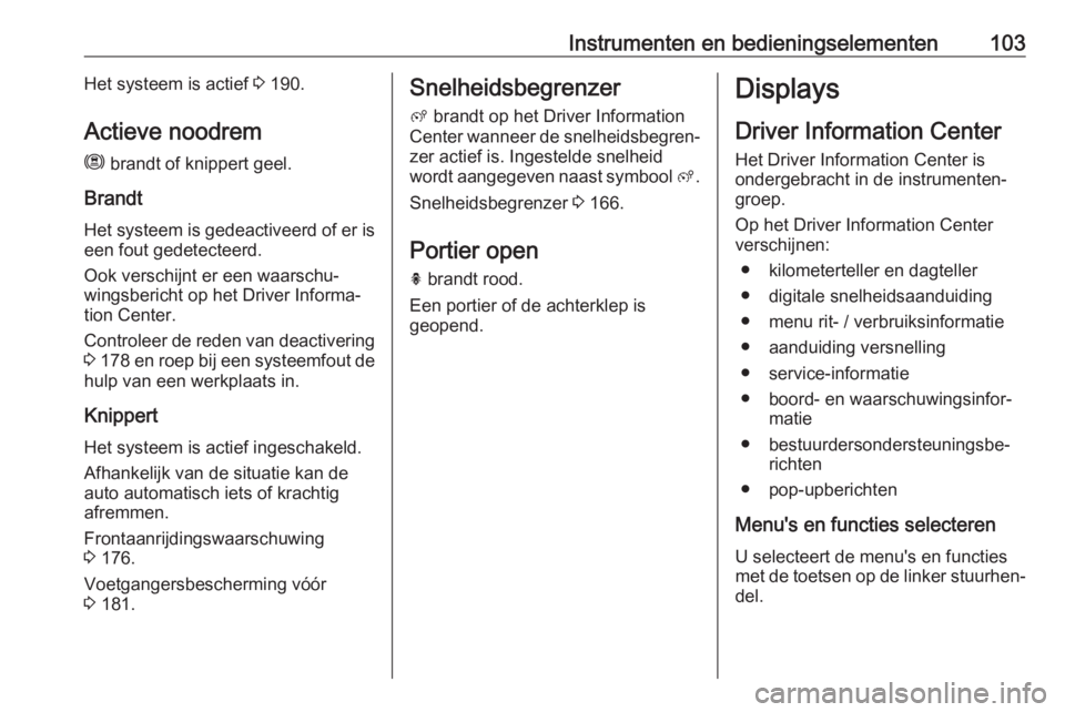 OPEL GRANDLAND X 2018.5  Gebruikershandleiding (in Dutch) Instrumenten en bedieningselementen103Het systeem is actief 3 190.
Actieve noodrem m  brandt of knippert geel.
Brandt Het systeem is gedeactiveerd of er is
een fout gedetecteerd.
Ook verschijnt er een