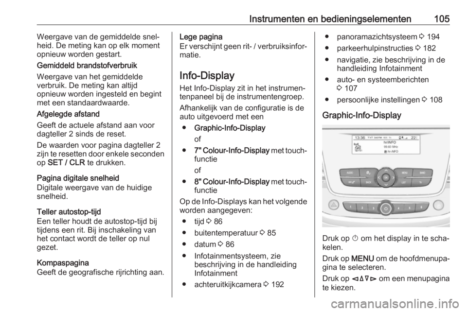 OPEL GRANDLAND X 2018.5  Gebruikershandleiding (in Dutch) Instrumenten en bedieningselementen105Weergave van de gemiddelde snel‐
heid. De meting kan op elk moment opnieuw worden gestart.
Gemiddeld brandstofverbruik
Weergave van het gemiddelde
verbruik. De 