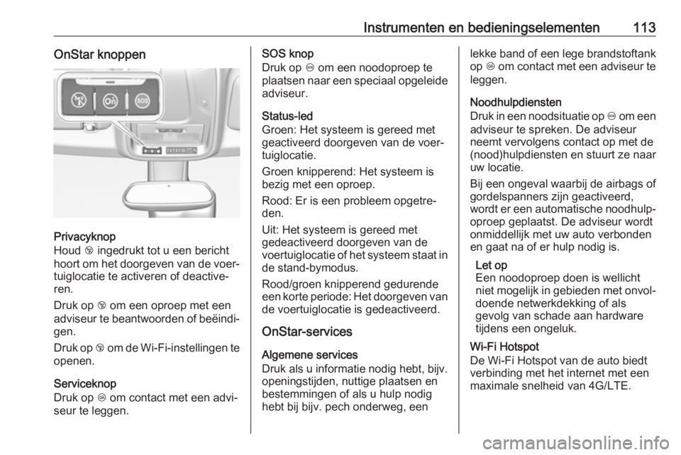 OPEL GRANDLAND X 2018.5  Gebruikershandleiding (in Dutch) Instrumenten en bedieningselementen113OnStar knoppen
Privacyknop
Houd  j ingedrukt tot u een bericht
hoort om het doorgeven van de voer‐ tuiglocatie te activeren of deactive‐
ren.
Druk op  j om ee