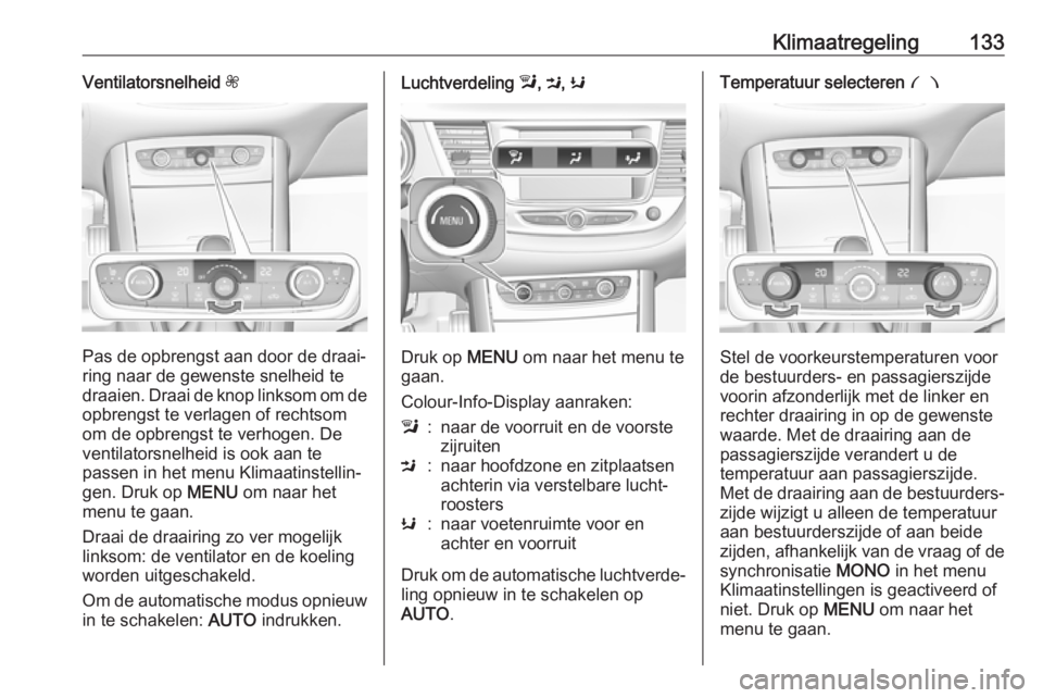 OPEL GRANDLAND X 2018.5 Gebruikershandleiding (in Dutch) Klimaatregeling133Ventilatorsnelheid Z
Pas de opbrengst aan door de draai‐
ring naar de gewenste snelheid te
draaien. Draai de knop linksom om de
opbrengst te verlagen of rechtsom
om de opbrengst te OPEL GRANDLAND X 2018.5 Gebruikershandleiding (in Dutch) Klimaatregeling133Ventilatorsnelheid Z
Pas de opbrengst aan door de draai‐
ring naar de gewenste snelheid te
draaien. Draai de knop linksom om de
opbrengst te verlagen of rechtsom
om de opbrengst te