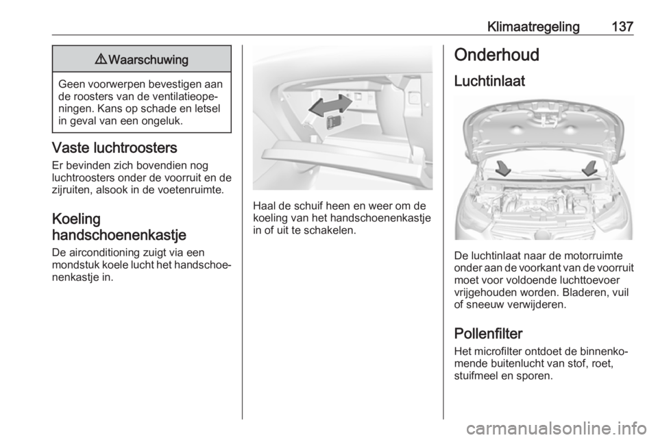 OPEL GRANDLAND X 2018.5  Gebruikershandleiding (in Dutch) Klimaatregeling1379Waarschuwing
Geen voorwerpen bevestigen aan
de roosters van de ventilatieope‐
ningen. Kans op schade en letsel
in geval van een ongeluk.
Vaste luchtroosters
Er bevinden zich boven