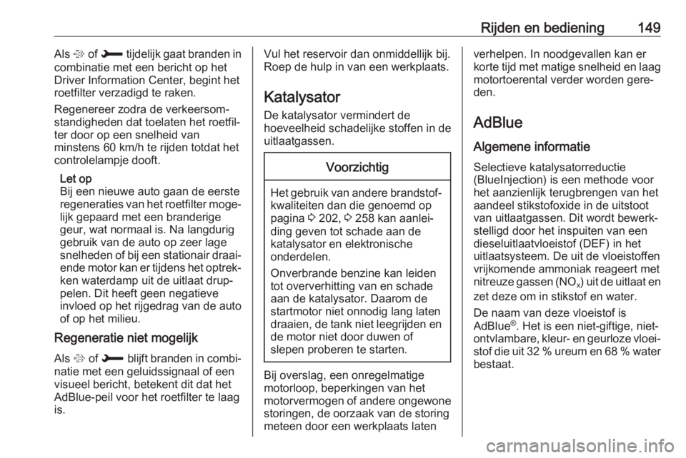 OPEL GRANDLAND X 2018.5  Gebruikershandleiding (in Dutch) Rijden en bediening149Als % of  H  tijdelijk gaat branden in
combinatie met een bericht op het
Driver Information Center, begint het
roetfilter verzadigd te raken.
Regenereer zodra de verkeersom‐
st
