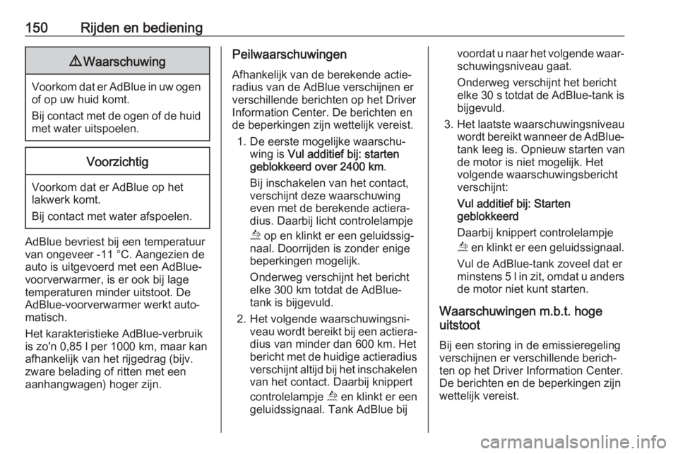 OPEL GRANDLAND X 2018.5  Gebruikershandleiding (in Dutch) 150Rijden en bediening9Waarschuwing
Voorkom dat er AdBlue in uw ogen
of op uw huid komt.
Bij contact met de ogen of de huid
met water uitspoelen.
Voorzichtig
Voorkom dat er AdBlue op het lakwerk komt.