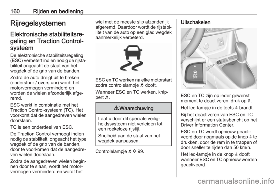 OPEL GRANDLAND X 2018.5  Gebruikershandleiding (in Dutch) 160Rijden en bedieningRijregelsystemenElektronische stabiliteitsre‐geling en Traction Control- systeem
De elektronische stabiliteitsregeling
(ESC) verbetert indien nodig de rijsta‐
biliteit ongeac