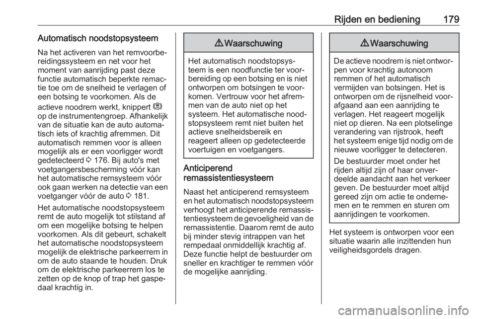 OPEL GRANDLAND X 2018.5  Gebruikershandleiding (in Dutch) Rijden en bediening179Automatisch noodstopsysteem
Na het activeren van het remvoorbe‐
reidingssysteem en net voor het
moment van aanrijding past deze
functie automatisch beperkte remac‐
tie toe om