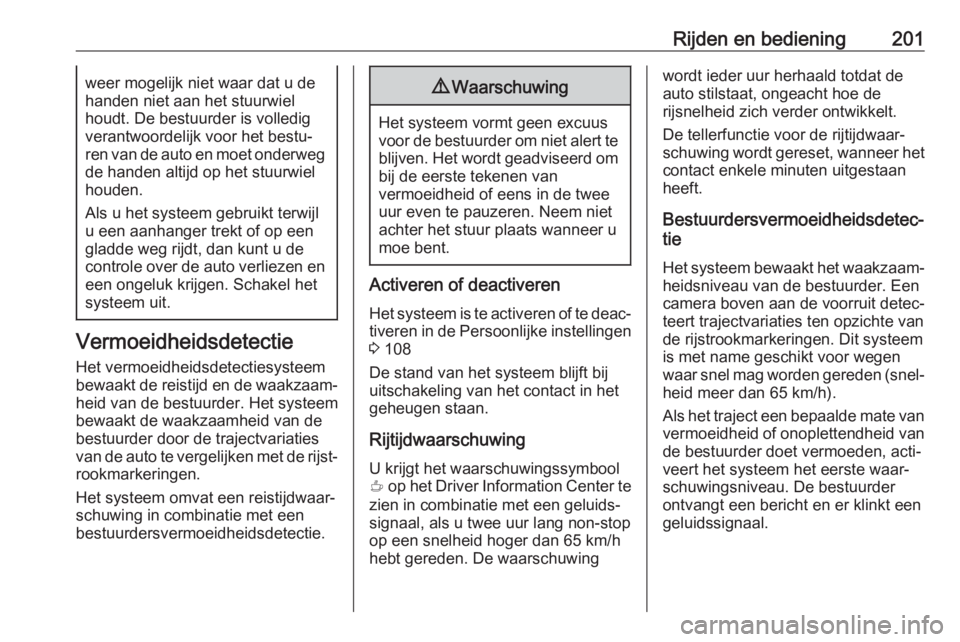 OPEL GRANDLAND X 2018.5  Gebruikershandleiding (in Dutch) Rijden en bediening201weer mogelijk niet waar dat u de
handen niet aan het stuurwiel
houdt. De bestuurder is volledig
verantwoordelijk voor het bestu‐
ren van de auto en moet onderweg de handen alti