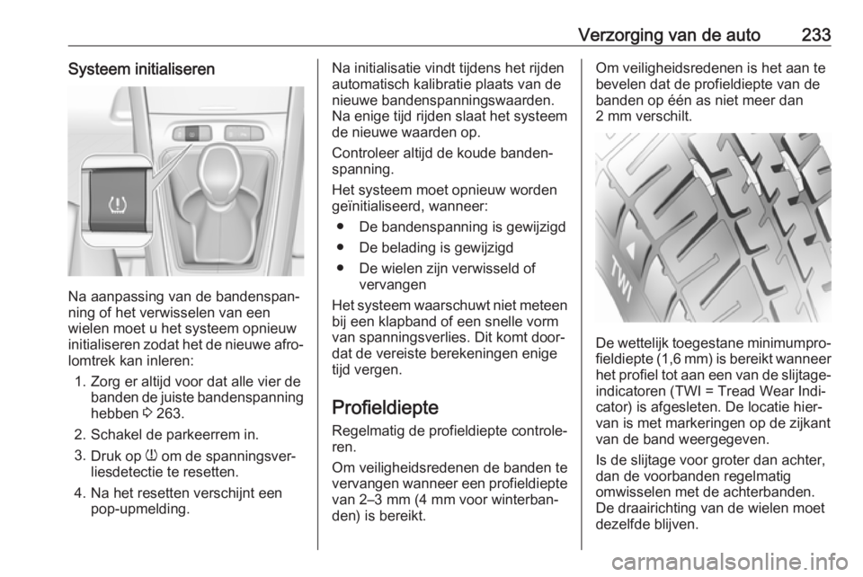OPEL GRANDLAND X 2018.5  Gebruikershandleiding (in Dutch) Verzorging van de auto233Systeem initialiseren
Na aanpassing van de bandenspan‐
ning of het verwisselen van een
wielen moet u het systeem opnieuw
initialiseren zodat het de nieuwe afro‐ lomtrek ka