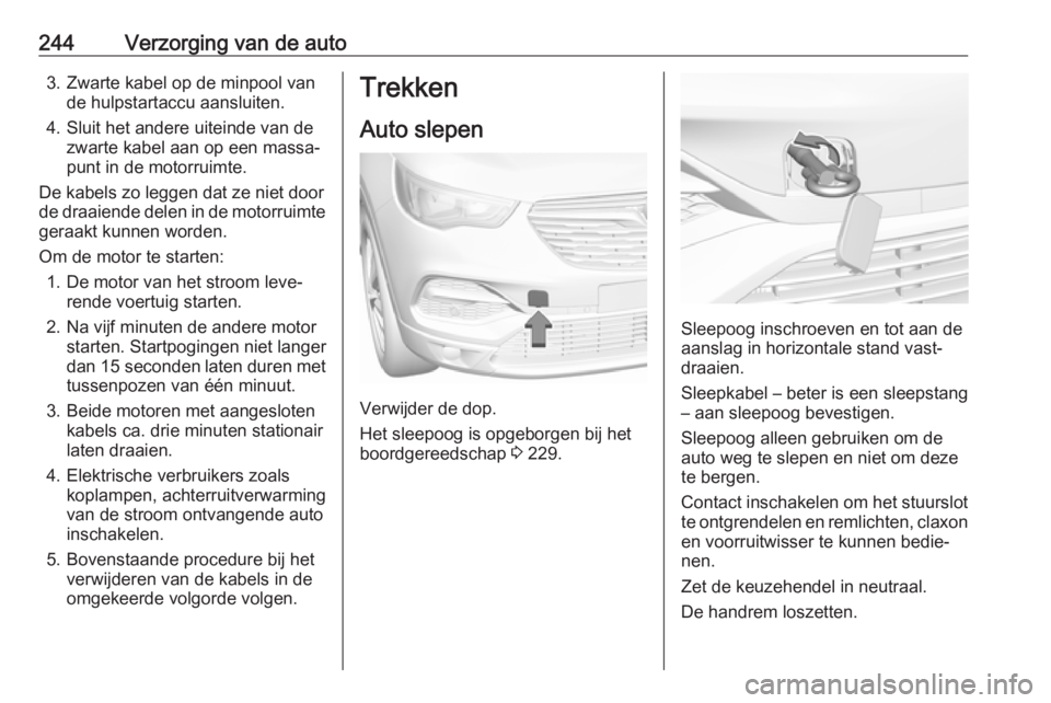 OPEL GRANDLAND X 2018.5  Gebruikershandleiding (in Dutch) 244Verzorging van de auto3. Zwarte kabel op de minpool vande hulpstartaccu aansluiten.
4. Sluit het andere uiteinde van de zwarte kabel aan op een massa‐punt in de motorruimte.
De kabels zo leggen d