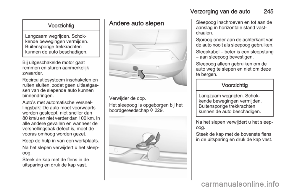 OPEL GRANDLAND X 2018.5  Gebruikershandleiding (in Dutch) Verzorging van de auto245Voorzichtig
Langzaam wegrijden. Schok‐
kende bewegingen vermijden.
Buitensporige trekkrachten
kunnen de auto beschadigen.
Bij uitgeschakelde motor gaat
remmen en sturen aanm