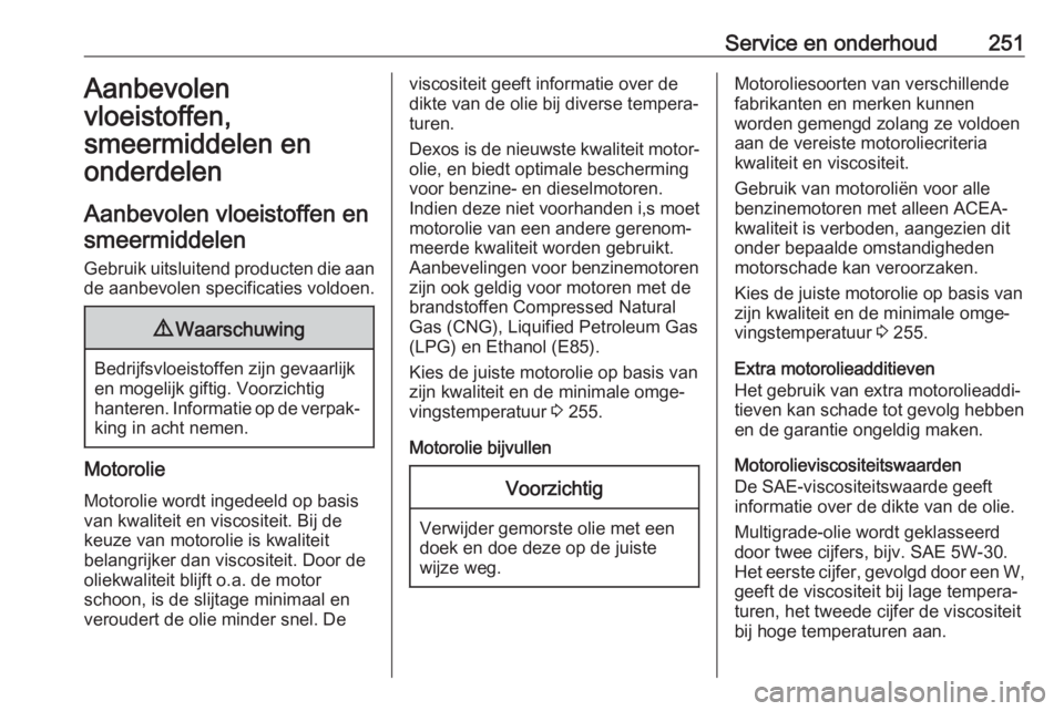 OPEL GRANDLAND X 2018.5  Gebruikershandleiding (in Dutch) Service en onderhoud251Aanbevolen
vloeistoffen,
smeermiddelen en
onderdelen
Aanbevolen vloeistoffen en smeermiddelen
Gebruik uitsluitend producten die aan de aanbevolen specificaties voldoen.9 Waarsch