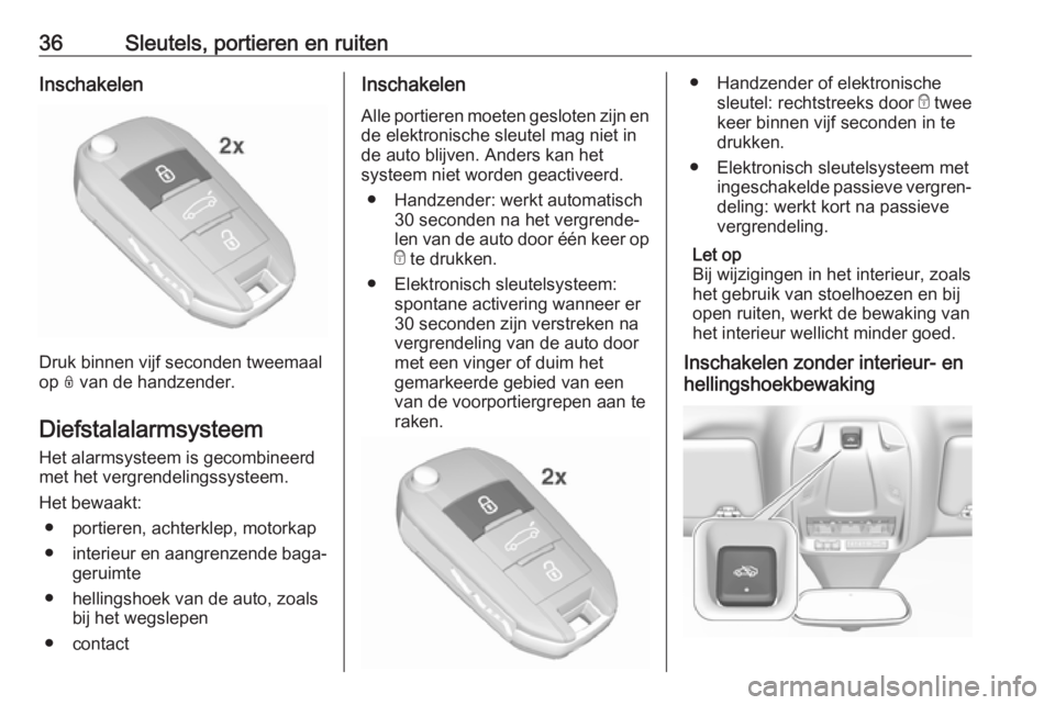 OPEL GRANDLAND X 2018.5  Gebruikershandleiding (in Dutch) 36Sleutels, portieren en ruitenInschakelen
Druk binnen vijf seconden tweemaal
op  N van de handzender.
Diefstalalarmsysteem Het alarmsysteem is gecombineerd
met het vergrendelingssysteem.
Het bewaakt: