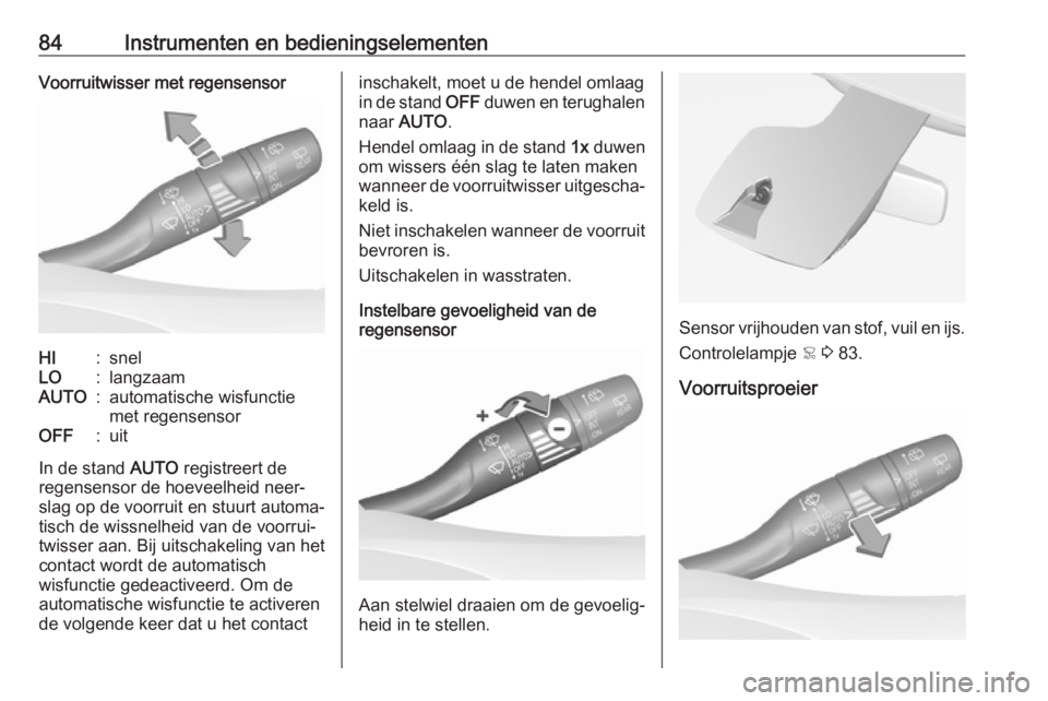 OPEL GRANDLAND X 2018.5  Gebruikershandleiding (in Dutch) 84Instrumenten en bedieningselementenVoorruitwisser met regensensorHI:snelLO:langzaamAUTO:automatische wisfunctie
met regensensorOFF:uit
In de stand  AUTO registreert de
regensensor de hoeveelheid nee