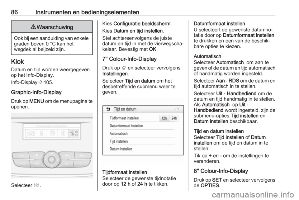 OPEL GRANDLAND X 2018.5  Gebruikershandleiding (in Dutch) 86Instrumenten en bedieningselementen9Waarschuwing
Ook bij een aanduiding van enkele
graden boven 0 °C kan het
wegdek al beijzeld zijn.
Klok
Datum en tijd worden weergegevenop het Info-Display.
Info-