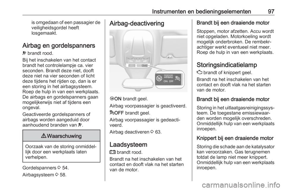OPEL GRANDLAND X 2018.5  Gebruikershandleiding (in Dutch) Instrumenten en bedieningselementen97is omgedaan of een passagier deveiligheidsgordel heeft
losgemaakt.
Airbag en gordelspanners
v  brandt rood.
Bij het inschakelen van het contact
brandt het controle