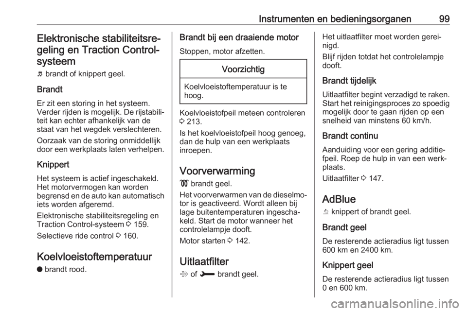 OPEL GRANDLAND X 2018.75  Gebruikershandleiding (in Dutch) Instrumenten en bedieningsorganen99Elektronische stabiliteitsre‐geling en Traction Control-systeem
b  brandt of knippert geel.
Brandt Er zit een storing in het systeem.
Verder rijden is mogelijk. De