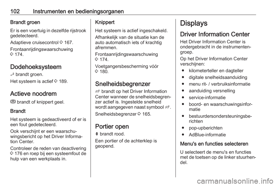 OPEL GRANDLAND X 2018.75  Gebruikershandleiding (in Dutch) 102Instrumenten en bedieningsorganenBrandt groenEr is een voertuig in dezelfde rijstrookgedetecteerd.
Adaptieve cruisecontrol  3 167.
Frontaanrijdingswaarschuwing
3  174.
Dodehoeksysteem B  brandt gro