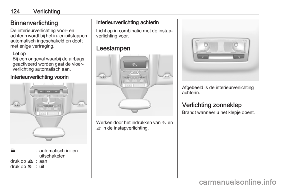 OPEL GRANDLAND X 2018.75  Gebruikershandleiding (in Dutch) 124VerlichtingBinnenverlichting
De interieurverlichting voor- en
achterin wordt bij het in- en uitstappen
automatisch ingeschakeld en dooft
met enige vertraging.
Let op
Bij een ongeval waarbij de airb