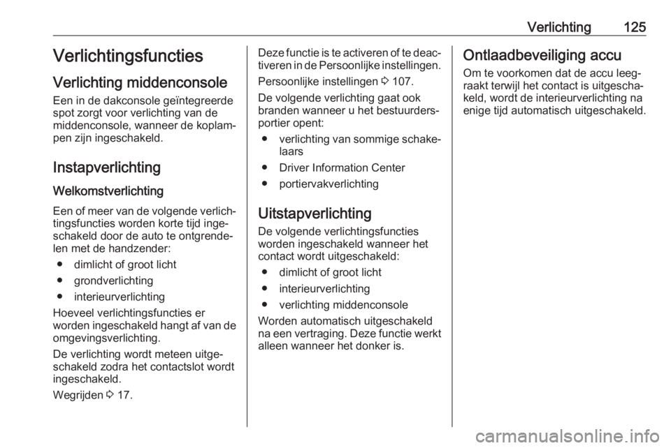 OPEL GRANDLAND X 2018.75  Gebruikershandleiding (in Dutch) Verlichting125Verlichtingsfuncties
Verlichting middenconsole Een in de dakconsole geïntegreerde
spot zorgt voor verlichting van de middenconsole, wanneer de koplam‐
pen zijn ingeschakeld.
Instapver
